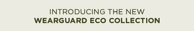 INTRODUCING THE NEW 
WEARGUARD ECO COLLECTION